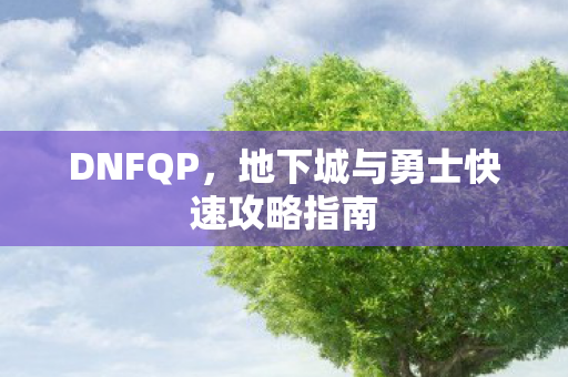 DNFQP，地下城与勇士快速攻略指南