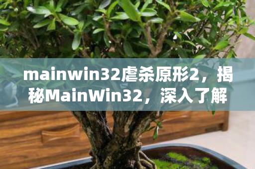 mainwin32虐杀原形2，揭秘MainWin32，深入了解Windows操作系统的核心组件