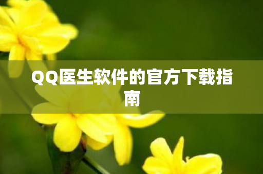 QQ医生软件的官方下载指南