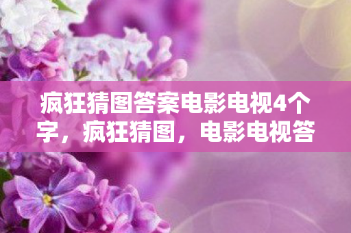 疯狂猜图答案电影电视4个字，疯狂猜图，电影电视答案全解析