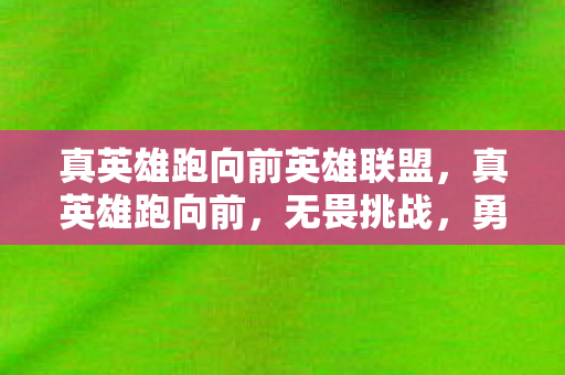 真英雄跑向前英雄联盟，真英雄跑向前，无畏挑战，勇往直前