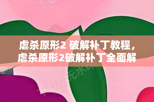 虐杀原形2 破解补丁教程，虐杀原形2破解补丁全面解析