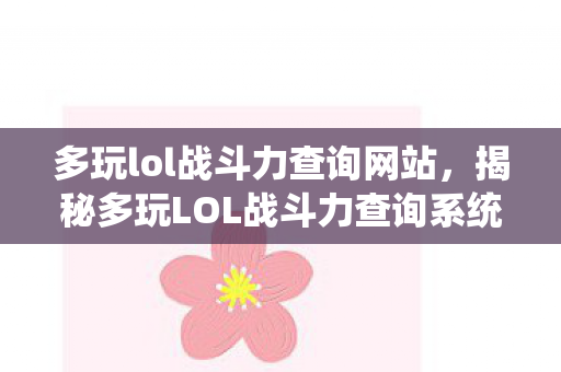多玩lol战斗力查询网站，揭秘多玩LOL战斗力查询系统背后的秘密
