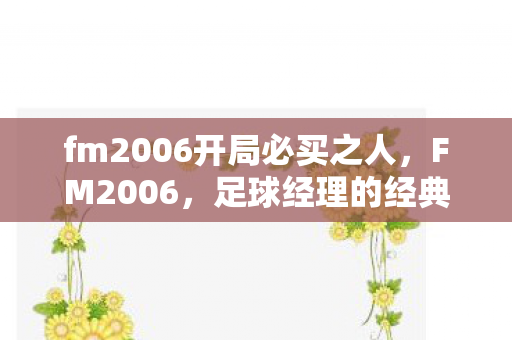 fm2006开局必买之人，FM2006，足球经理的经典回忆与未来展望