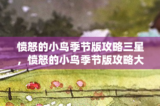 愤怒的小鸟季节版攻略三星，愤怒的小鸟季节版攻略大全