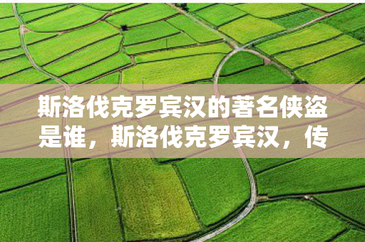 斯洛伐克罗宾汉的著名侠盗是谁，斯洛伐克罗宾汉，传奇英雄的故事