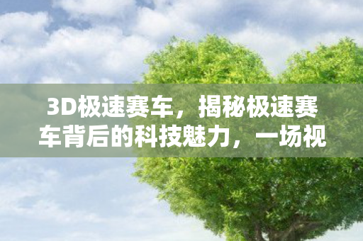 3D极速赛车，揭秘极速赛车背后的科技魅力，一场视觉盛宴的启示