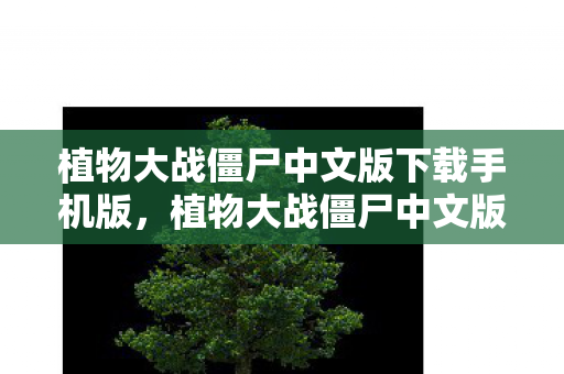 植物大战僵尸中文版下载手机版，植物大战僵尸中文版下载攻略及游戏简介