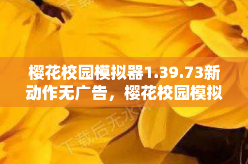 樱花校园模拟器1.39.73新动作无广告，樱花校园模拟器，探索新动作的魅力之旅 1.39.73版本更新深度解析