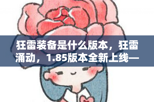 狂雷装备是什么版本，狂雷涌动，1.85版本全新上线—游戏世界的革新与挑战