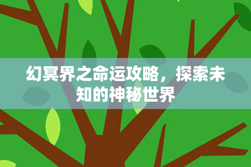 幻冥界之命运攻略，探索未知的神秘世界