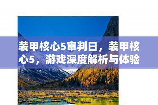 装甲核心5审判日，装甲核心5，游戏深度解析与体验分享