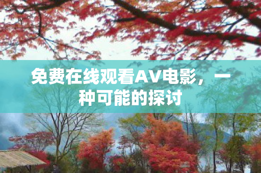 免费在线观看AV电影，一种可能的探讨