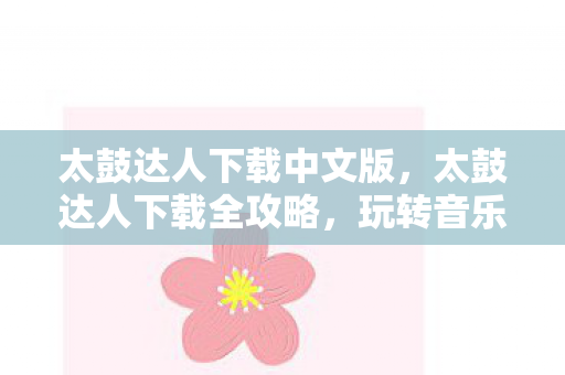 太鼓达人下载中文版，太鼓达人下载全攻略，玩转音乐的节奏游戏