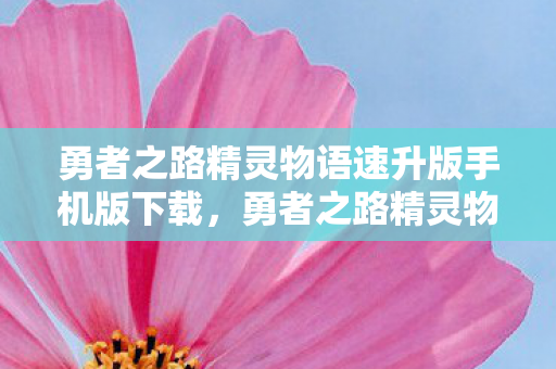 勇者之路精灵物语速升版手机版下载，勇者之路精灵物语速升版攻略指南