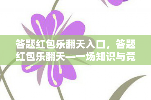 答题红包乐翻天入口，答题红包乐翻天—一场知识与竞技的盛宴