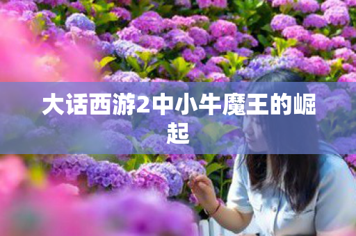大话西游2中小牛魔王的崛起