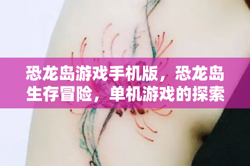 恐龙岛游戏手机版，恐龙岛生存冒险，单机游戏的探索与下载体验