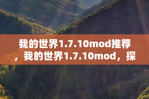 我的世界1.7.10mod推荐，我的世界1.7.10mod，探索未知的无限可能