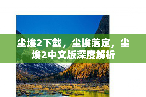 尘埃2下载，尘埃落定，尘埃2中文版深度解析