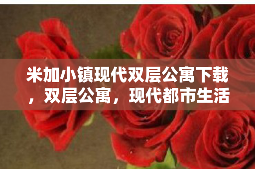 米加小镇现代双层公寓下载，双层公寓，现代都市生活的理想选择