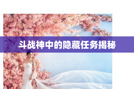 斗战神中的隐藏任务揭秘