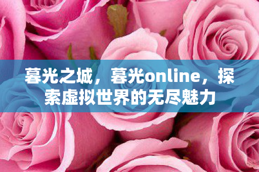 暮光之城，暮光online，探索虚拟世界的无尽魅力