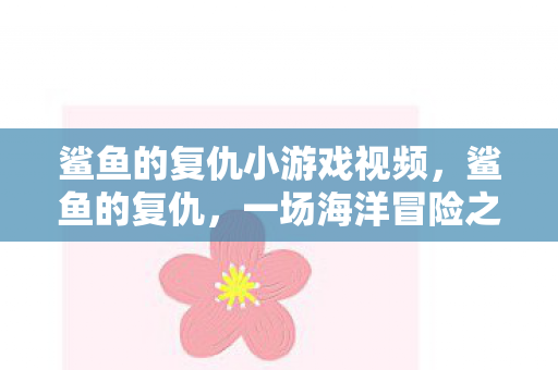 鲨鱼的复仇小游戏视频，鲨鱼的复仇，一场海洋冒险之旅