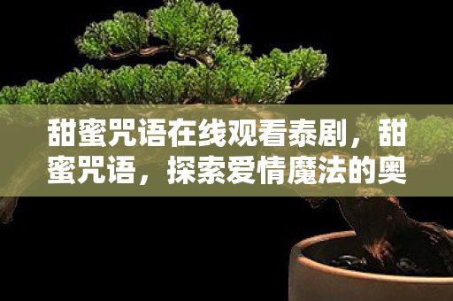 甜蜜咒语在线观看泰剧，甜蜜咒语，探索爱情魔法的奥秘与力量