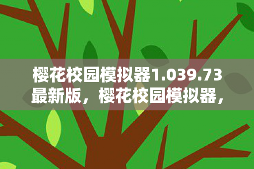 樱花校园模拟器1.039.73最新版，樱花校园模拟器，探索新版本的魅力与独特之处 1.039.73版本详解