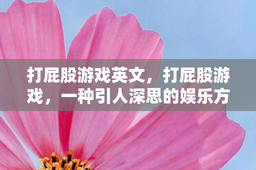 打屁股游戏英文，打屁股游戏，一种引人深思的娱乐方式？还是教育手段？