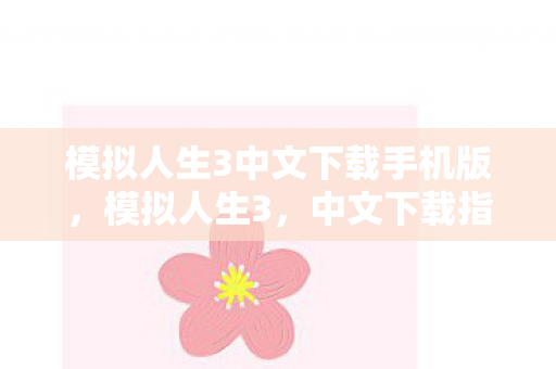 模拟人生3中文下载手机版，模拟人生3，中文下载指南与体验分享