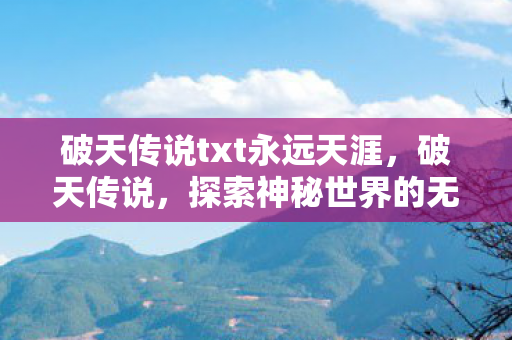 破天传说txt永远天涯，破天传说，探索神秘世界的无尽魅力