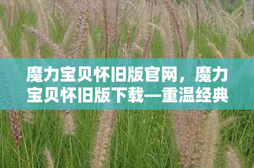 魔力宝贝怀旧版官网，魔力宝贝怀旧版下载—重温经典，再续前缘