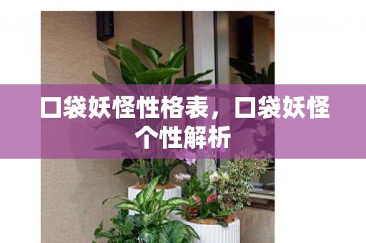 口袋妖怪性格表，口袋妖怪个性解析