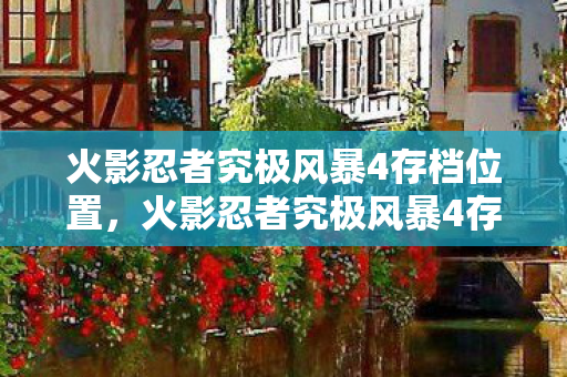 火影忍者究极风暴4存档位置，火影忍者究极风暴4存档攻略及游戏心得