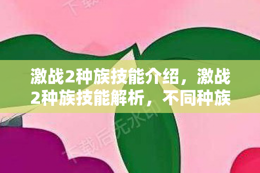 激战2种族技能介绍，激战2种族技能解析，不同种族带来的独特战斗体验