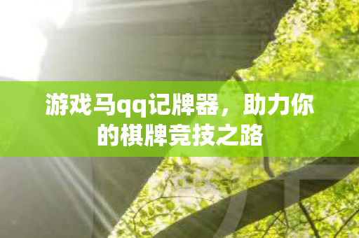 游戏马qq记牌器，助力你的棋牌竞技之路