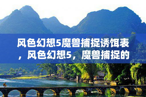 风色幻想5魔兽捕捉诱饵表，风色幻想5，魔兽捕捉的奇幻之旅