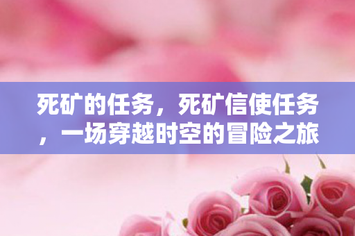 死矿的任务，死矿信使任务，一场穿越时空的冒险之旅
