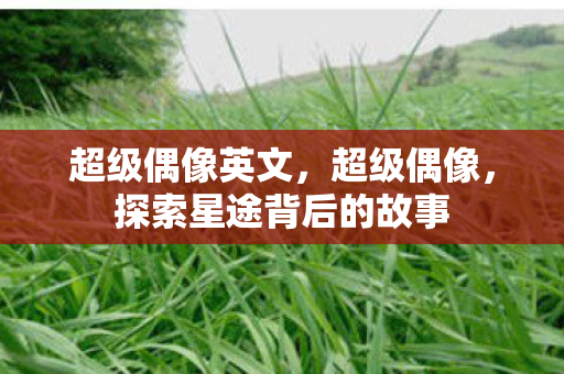 超级偶像英文，超级偶像，探索星途背后的故事