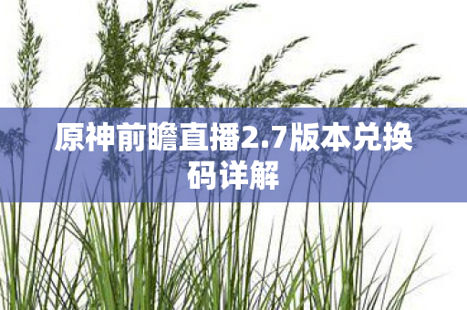 原神前瞻直播2.7版本兑换码详解