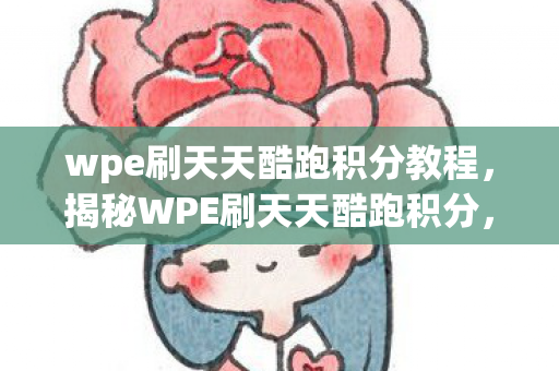 wpe刷天天酷跑积分教程，揭秘WPE刷天天酷跑积分，真相背后的故事