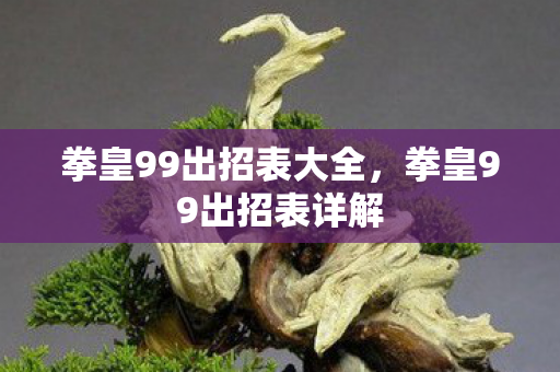 拳皇99出招表大全，拳皇99出招表详解