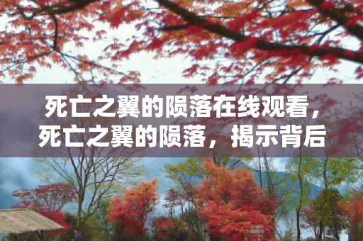死亡之翼的陨落在线观看，死亡之翼的陨落，揭示背后的真相与启示