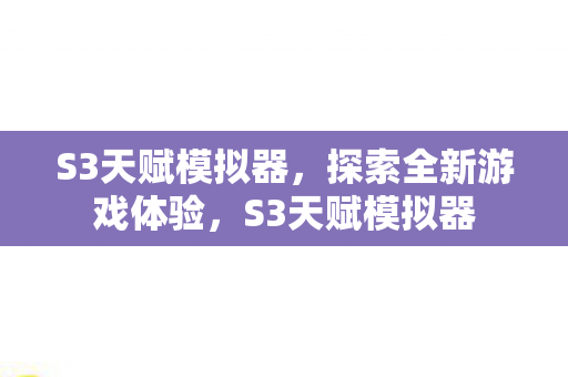 S3天赋模拟器，探索全新游戏体验，S3天赋模拟器
