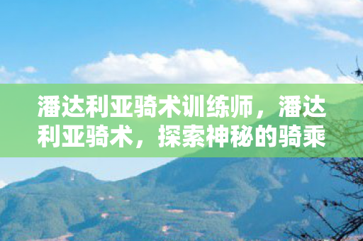 潘达利亚骑术训练师，潘达利亚骑术，探索神秘的骑乘之旅