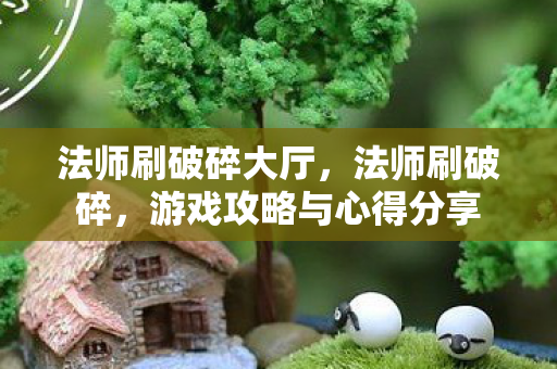 法师刷破碎大厅，法师刷破碎，游戏攻略与心得分享