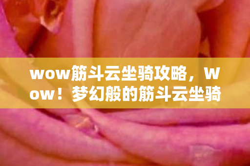 wow筋斗云坐骑攻略，Wow！梦幻般的筋斗云坐骑，带你畅游奇幻世界！