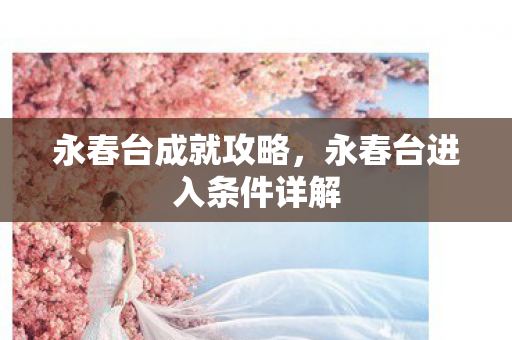 永春台成就攻略，永春台进入条件详解